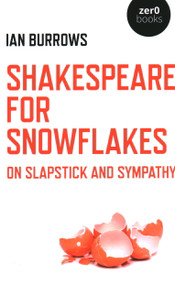 Shakespeare for Snowflakes (On Slapstick and Sympathy) by Ian Burrows, 9781789041613