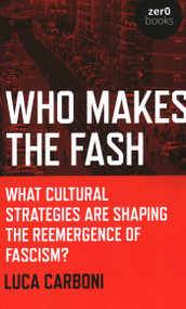 Who Makes the Fash (What Cultural Strategies are Shaping the Reemergence of Fascism?) by Luca Carboni, 9781789043198