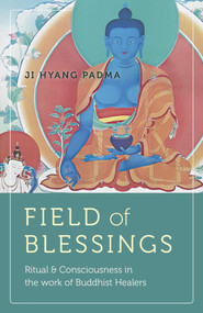 Field of Blessings (Ritual & Consciousness in the Work of Buddhist Healers) by Ji  Hyang Padma, 9781785356445