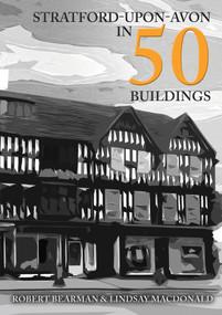 Stratford-upon-Avon in 50 Buildings by Robert Bearman, Lindsay MacDonald, 9781445688305