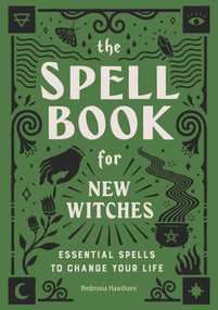 The Spell Book for New Witches (Essential Spells to Change Your Life) by Ambrosia Hawthorn, 9781646110643