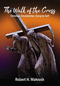 The Walk of the Cross (Christian Discipleship: Dying to Self) by Robert Makrush, 9781400328987