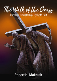 The Walk of the Cross (Christian Discipleship: Dying to Self) by Robert Makrush, 9781400328987