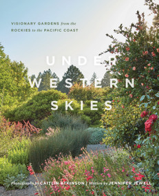Under Western Skies (Visionary Gardens from the Rocky Mountains to the Pacific Coast) by Jennifer Jewell, Caitlin Atkinson, 9781604699999