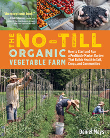 The No-Till Organic Vegetable Farm (How to Start and Run a Profitable Market Garden That Builds Health in Soil, Crops, and Communities) by Daniel Mays, 9781635861891
