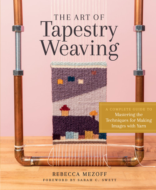 The Art of Tapestry Weaving (A Complete Guide to Mastering the Techniques for Making Images with Yarn) by Rebecca Mezoff, Sarah C. Swett, 9781635861358