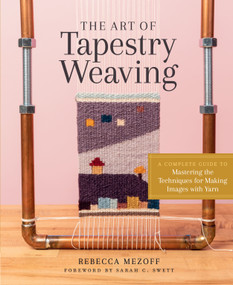 The Art of Tapestry Weaving (A Complete Guide to Mastering the Techniques for Making Images with Yarn) by Rebecca Mezoff, Sarah C. Swett, 9781635861358