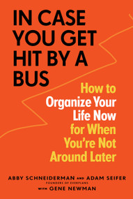 In Case You Get Hit by a Bus (How to Organize Your Life Now for When You're Not Around Later) by Abby Schneiderman, Adam Seifer, Gene Newman, 9781523510474