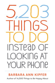 5,203 Things to Do Instead of Looking at Your Phone by Barbara Ann Kipfer, 9781523509850