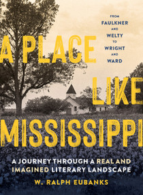 A Place Like Mississippi (A Journey Through a Real and Imagined Literary Landscape) by W. Ralph Eubanks, 9781604699586