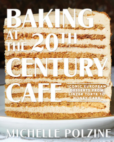 Baking at the 20th Century Cafe (Iconic European Desserts from Linzer Torte to Honey Cake) by Michelle Polzine, 9781579658984