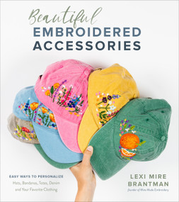 Beautiful Embroidered Accessories (Easy Ways to Personalize Hats, Bandanas, Totes, Denim and Your Favorite Clothing) by Lexi Mire Brantman, 9781645671220