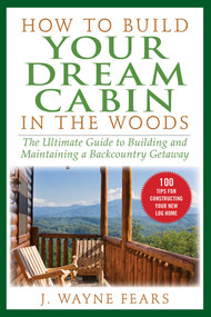 How to Build Your Dream Cabin in the Woods (The Ultimate Guide to Building and Maintaining a Backcountry Getaway) - 9781510759688 by J. Wayne Fears, 9781510759688
