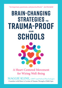 Brain-Changing Strategies to Trauma-Proof Our Schools (A Heart-Centered Movement for Wiring Well-Being) by Maggie Kline, Peter A. Levine, Ph.D., 9781623173265