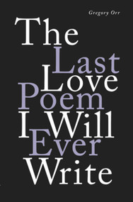 The Last Love Poem I Will Ever Write (Poems) by Gregory Orr, 9781324002352
