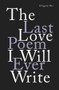 The Last Love Poem I Will Ever Write (Poems) by Gregory Orr, 9781324002352