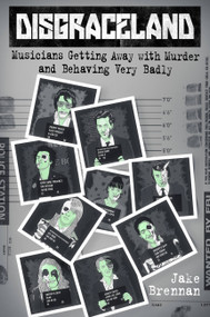 Disgraceland (Musicians Getting Away with Murder and Behaving Very Badly) by Jake Brennan, 9781538732144