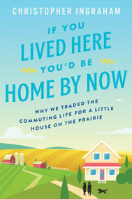 If You Lived Here You'd Be Home by Now (Why We Traded the Commuting Life for a Little House on the Prairie) - 9780062861481 by Christopher Ingraham, 9780062861481