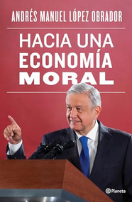 Hacia una economía moral / Towards a Moral Economy (Spanish Edition) by Andrés Manuel López Obrador, 9786070764820