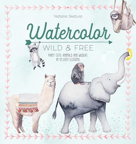 Watercolor Wild and Free (Paint cute animals and wildlife in 12 easy lessons) by Natalia Skatula, 9781446308264