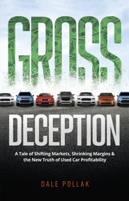 Gross Deception (A Tale of Shifting Markets, Shrinking Margins, and the New Truth of Used Car Profitability) by Dale Pollak, 9780999242735