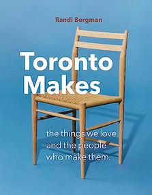 Toronto Makes (The Things We Love and the People Who Make Them) by Randi Bergman, 9781773270524
