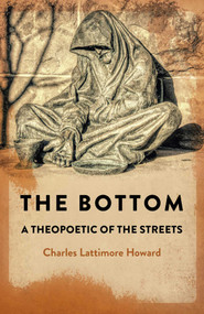 The Bottom (A Theopoetic of the Streets) by Charles Lattimore Howard, 9781789045086
