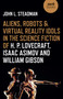 Aliens, Robots & Virtual Reality Idols in the Science Fiction of H. P. Lovecraft, Isaac Asimov and William Gibson by John  L. Steadman, 9781789045109
