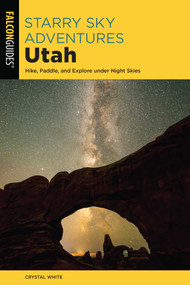 Starry Sky Adventures Utah (Hike, Paddle, and Explore under Night Skies) by Crystal White, 9781493057283