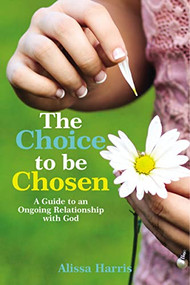 The Choice to be Chosen (A Guide to an Ongoing Relationship with God) - 9781400308392 by Alissa Harris, 9781400308392