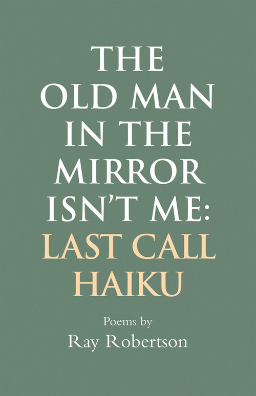 The Old Man in the Mirror Isn't Me: Last Call Haiku by Ray Robertson, 9781550968736