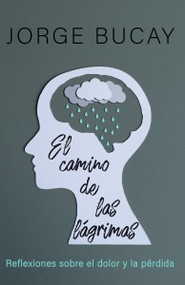 El camino de las lágrimas / The Path of Tears (Reflexiones sobre el dolor y la pérdida) (Spanish Edition) by Jorge Bucay, 9780593082867