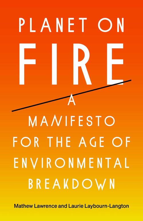 Planet on Fire (A Manifesto for the Age of Environmental Breakdown) by Mathew Lawrence, Laurie Laybourn-Langton, 9781788738774