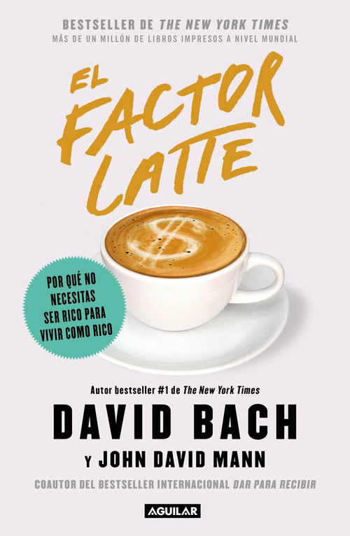 El factor latte: Por qué no necesitas ser rico para vivir como rico / The Latte Factor : Why You Don't Have to Be Rich to Live Rich by David Bach, John David Mann, 9786073189491