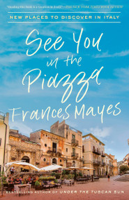 See You in the Piazza (New Places to Discover in Italy) - 9780451497703 by Frances Mayes, 9780451497703
