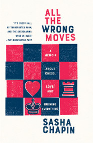 All the Wrong Moves (A Memoir About Chess, Love, and Ruining Everything) - 9781984897428 by Sasha Chapin, 9781984897428