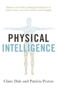 Physical Intelligence (Harness your body's untapped intelligence to achieve more, stress less and live more happily) by Claire Dale, Patricia Peyton, 9781471170904