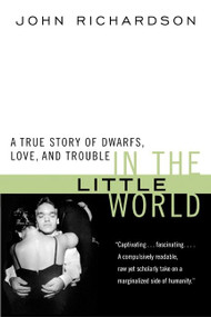 In the Little World (A True Story of Dwarfs, Love, and Trouble) by John H. Richardson, 9780060931315