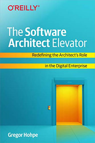 The Software Architect Elevator (Redefining the Architect's Role in the Digital Enterprise) by Gregor Hohpe, 9781492077541
