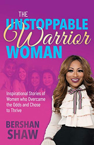 The Unstoppable Warrior Woman (Inspirational Stories of Women who Overcame the Odds and Chose to Thrive) by Bershan Shaw, 9781642799156