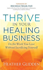 Thrive in Your Healing Business (Do the Work You Love Without Sacrificing Yourself) by Heather Glidden, 9781642795158