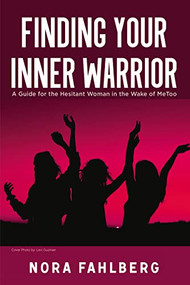 Finding Your Inner Warrior (A Guide for the Hesitant Woman in the Wake of MeToo) by Nora Fahlberg, 9781400329281