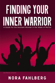 Finding Your Inner Warrior (A Guide for the Hesitant Woman in the Wake of MeToo) by Nora Fahlberg, 9781400329281