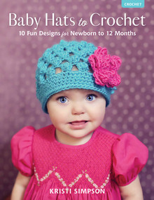 Baby Hats to Crochet (10 Fun Designs for Newborn to 12 Months) by Kristi Simpson, 9780811739474