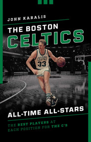 The Boston Celtics All-Time All-Stars (The Best Players at Each Position for the C's) by John Karalis, 9781493046607