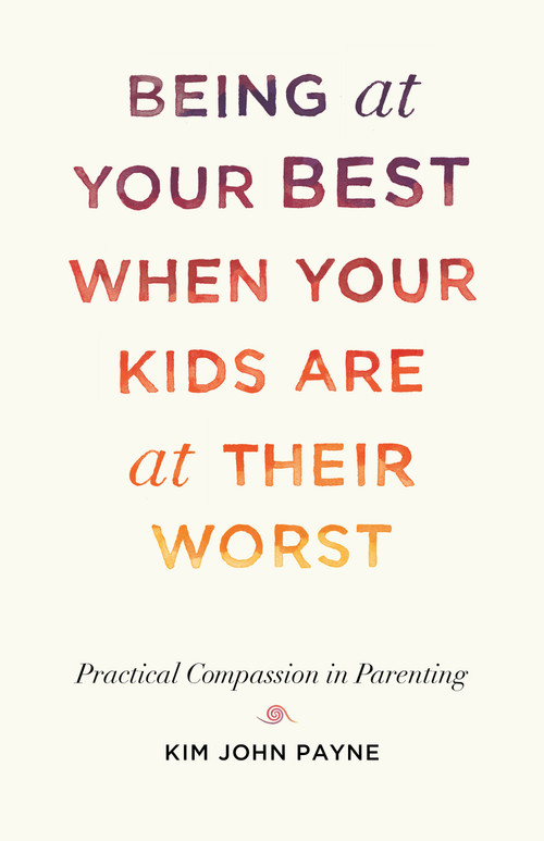 Being at Your Best When Your Kids Are at Their Worst (Practical Compassion in Parenting) - 9781611808667 by Kim John Payne, 9781611808667