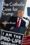 The Catholic Case for Trump by Austin Ruse, 9781684510962