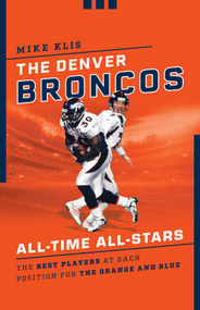 The Denver Broncos All-Time All-Stars (The Best Players at Each Position for the Orange and Blue) by Mike Klis, 9781493055531