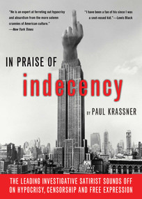 In Praise of Indecency (The Leading Investigative Satirist Sounds Off on Hypocrisy, Censorship and Free Expression) by Paul Krassner, 9781573443500