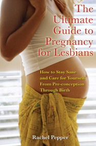Ultimate Guide to Pregnancy for Lesbians (How to Stay Sane and Care for Yourself from Pre-Conception Through Birth) by Rachel Pepper, 9781573442169